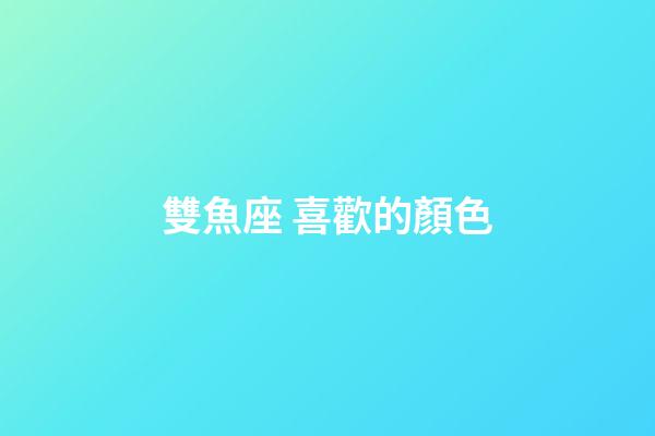 雙魚座 喜歡的顏色